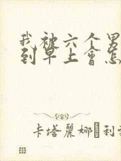 我被六个男人躁到早上会怎么样