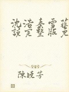 沈浩秦雪菲的小说完整版免费笔趣阁