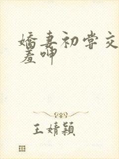 娇妻初尝交换害羞呻