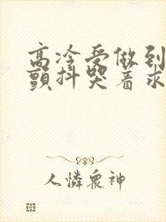 高冷受做到失禁颤抖哭着求饶