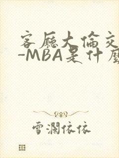 客厅大伦交侩H-MBA是什么