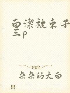 白洁被东子老二三p
