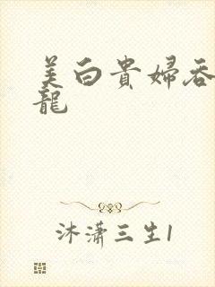 美白贵妇吞吃巨龙