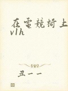 在电竞椅上做1v1h