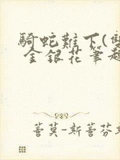 骑蛇难下(双) 金银花笔趣阁