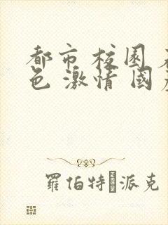 都市 校园 春色 激情 国产