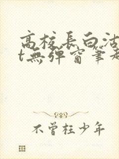 高校长白沽txt无弹窗笔趣阁