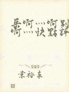 岳啊灬啊别停灬啊灬快点评价