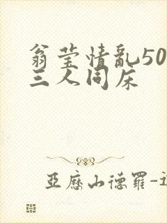 翁莹情乱50章三人同床