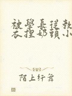 被学长从教室扒衣捏奶头小说