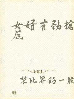 女婿有劲枪枪到底