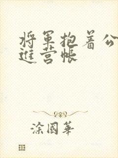 将军抱着公主走进营帐