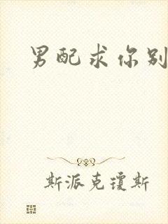 男配求你别黑化