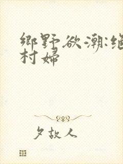 乡野欲潮:绝色村妇