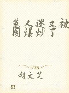 万人迷又被主角团爆炒了