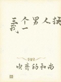 三个男人换着躁我一