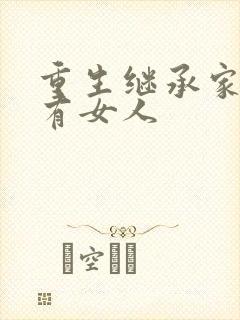 重生继承家族所有女人