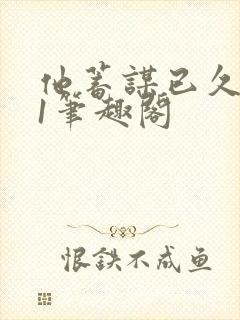 他蓄谋已久1v1笔趣阁