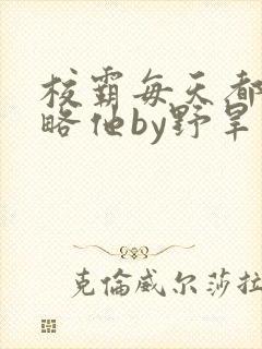 校霸每天都想攻略他by野旱烟