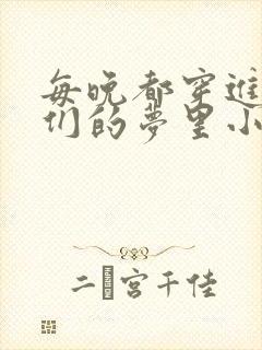 每晚都穿进男神们的梦里小说免费