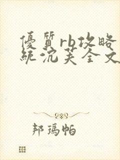 优质rb攻略系统沉芙全文免费阅读在