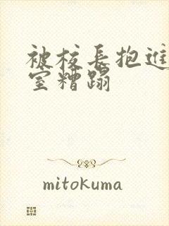 被校长抱进办公室糟蹋