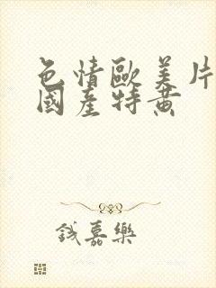 色情欧美片午夜国产特黄