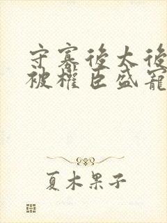 守寡后太后娘娘被权臣盛宠了免费