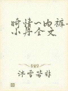 畸情~内裤奇缘小丹全文