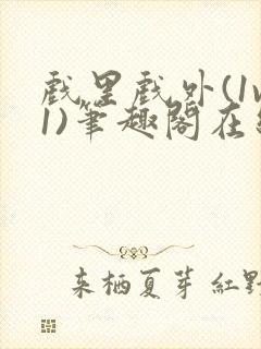 戏里戏外(1v1)笔趣阁在线阅读一叶孤舟