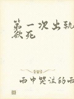 第一次出轨欲仙欲死