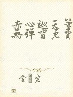 赤心巡天笔趣阁无弹窗免费的