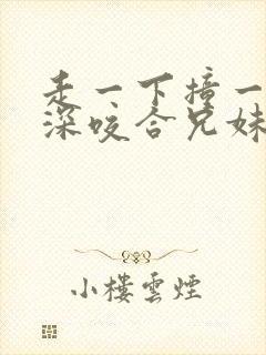 走一下撞一下深深咬合兄妹