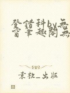 登错科by无弹窗笔趣阁无弹窗