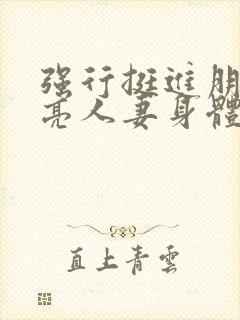 强行挺进朋友漂亮人妻身体