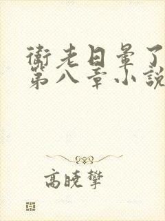 卫老日晕了淑蓉第八章小说