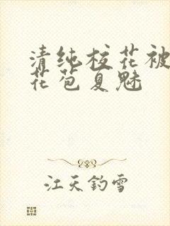 清纯校花被迫开花苞夏魅