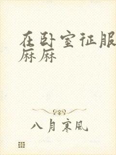 在卧室征服美艳麻麻