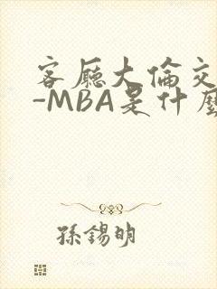 客厅大伦交侩H-MBA是什么