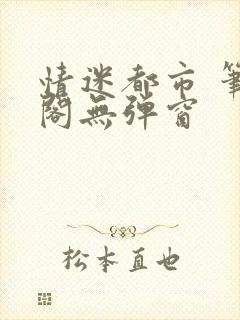 情迷都市 笔趣阁无弹窗