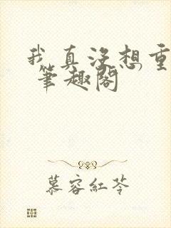 我真没想重生啊 笔趣阁