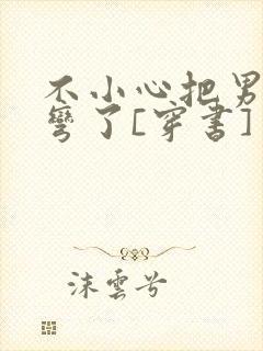 不小心把男主掰弯了[穿书]