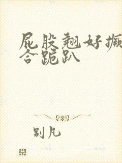 屁股翘好撅高迎合跪趴