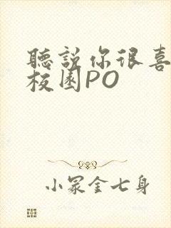 听说你很喜欢我校园PO