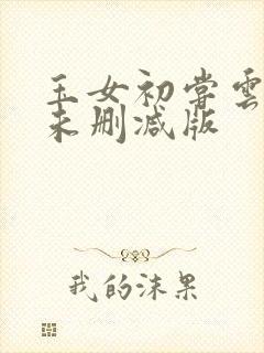 玉女初尝云雨清未删减版