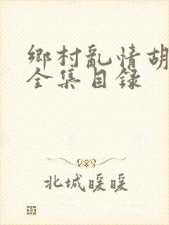 乡村乱情胡秀英全集目录