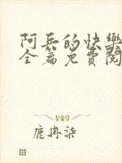 阿兵的快乐生活全篇免费阅读