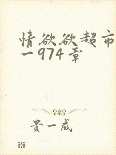 情欲欲超市之1一974章