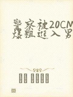 警察被20CM爆粗进入男男软件