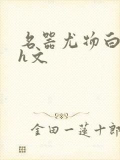 名器尤物白柔柔h文